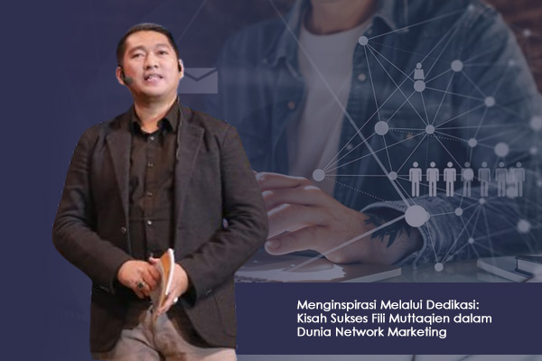 Menginspirasi Melalui Dedikasi Kisah Sukses Fili Muttaqien dalam Dunia Network Marketing